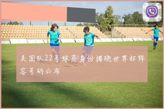 美国队22号球员身份揭晓世界杯阵容号码公布