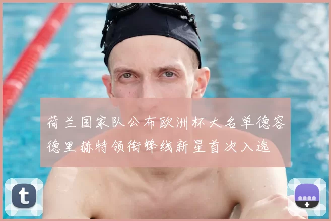 荷兰国家队公布欧洲杯大名单德容德里赫特领衔锋线新星首次入选