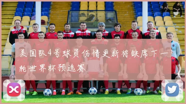 美国队4号球员伤情更新将缺席下一轮世界杯预选赛
