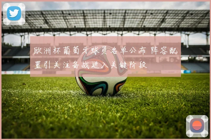 欧洲杯葡萄牙球员名单公布 阵容配置引关注备战进入关键阶段