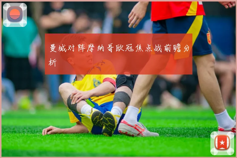 曼城对阵摩纳哥欧冠焦点战前瞻分析