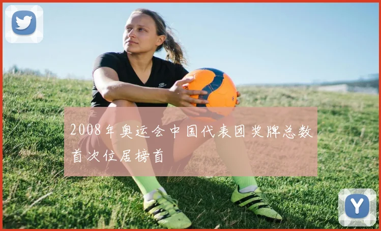 2008年奥运会中国代表团奖牌总数首次位居榜首
