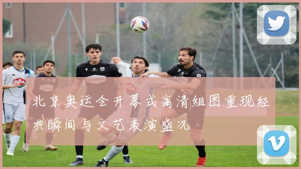 北京奥运会开幕式高清组图重现经典瞬间与文艺表演盛况