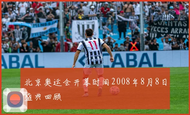 北京奥运会开幕时间2008年8月8日盛典回顾
