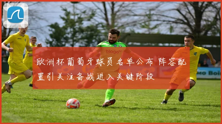 欧洲杯葡萄牙球员名单公布 阵容配置引关注备战进入关键阶段