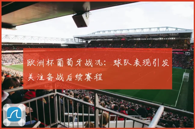 欧洲杯葡萄牙战况：球队表现引发关注备战后续赛程