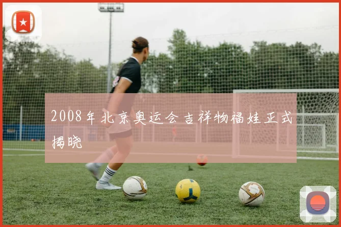 2008年北京奥运会吉祥物福娃正式揭晓