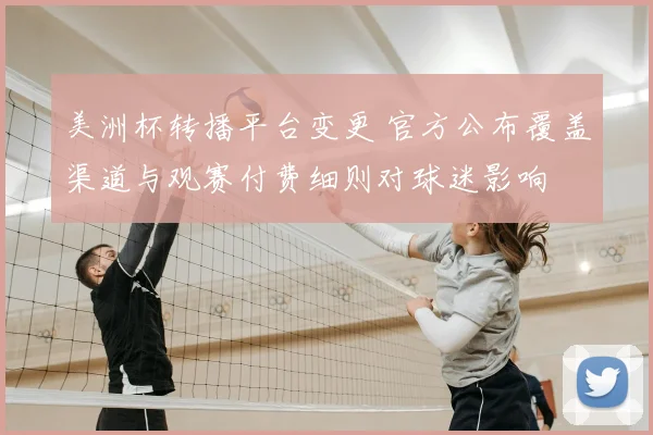 美洲杯转播平台变更 官方公布覆盖渠道与观赛付费细则对球迷影响