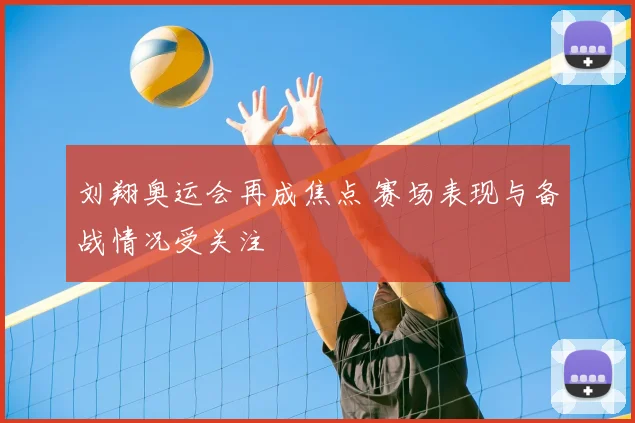 刘翔奥运会再成焦点 赛场表现与备战情况受关注