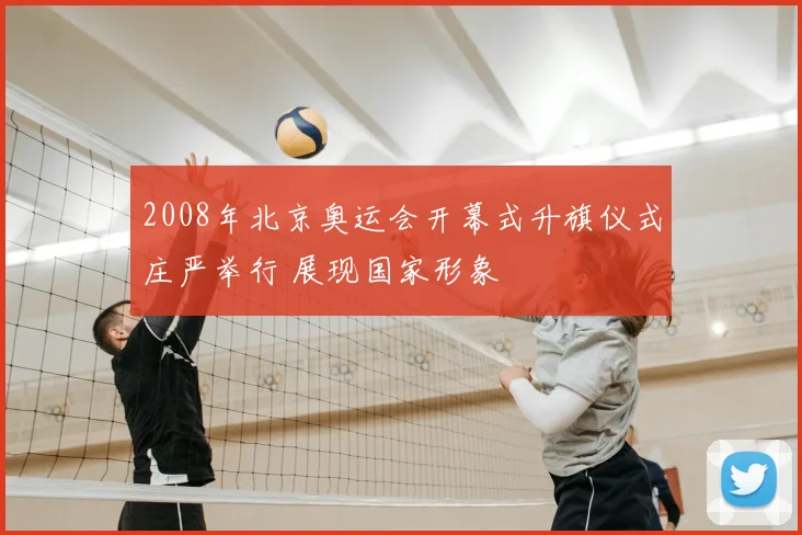 2008年北京奥运会开幕式升旗仪式庄严举行 展现国家形象
