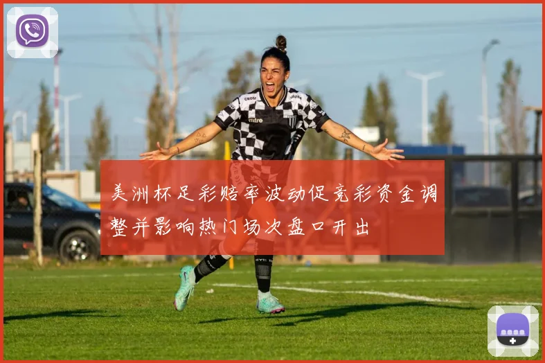 美洲杯足彩赔率波动促竞彩资金调整并影响热门场次盘口开出