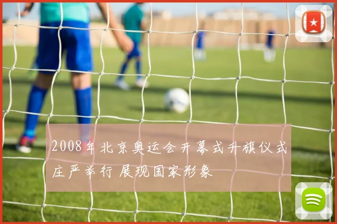 2008年北京奥运会开幕式升旗仪式庄严举行 展现国家形象